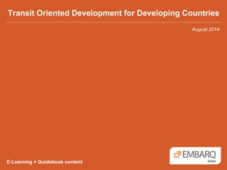 Transit Oriented Development for Developing Countries
E-Learning + Guidebook content
August 2014
 