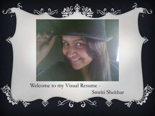 Welcome to my Visual Resume -
                         Smriti Shekhar
 