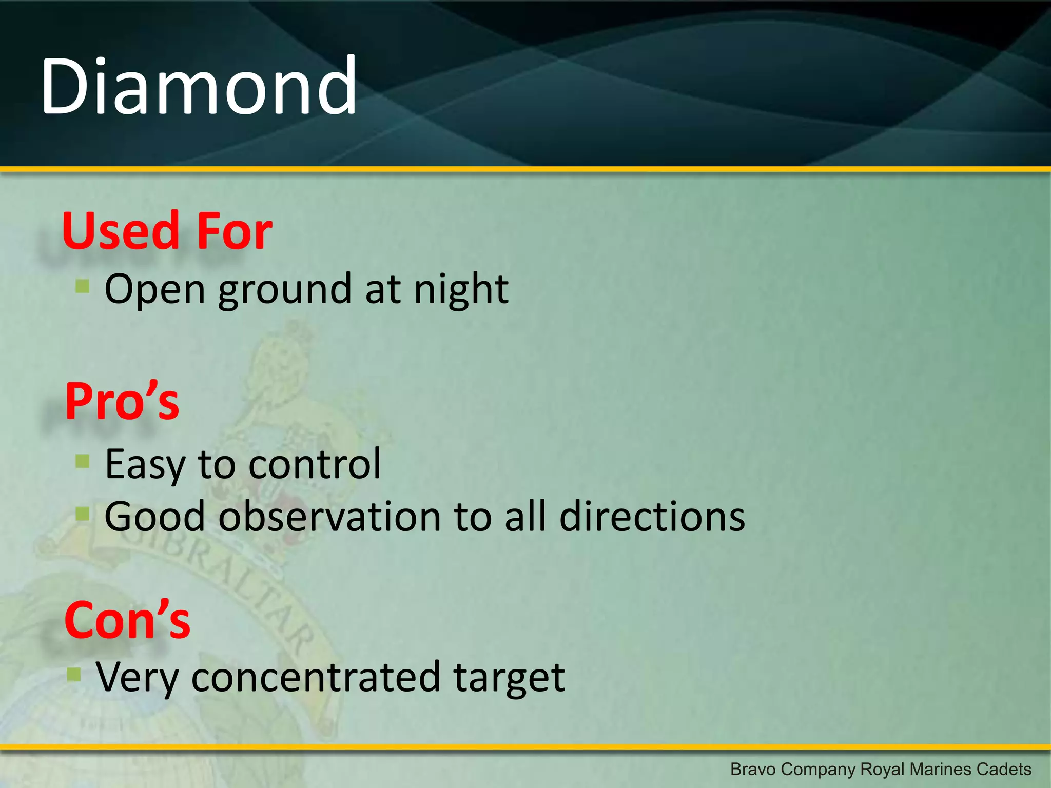 Diamond
Used For
 Open ground at night

Pro’s
 Easy to control
 Good observation to all directions

Con’s
 Very concentrated target
                                   Bravo Company Royal Marines Cadets
 