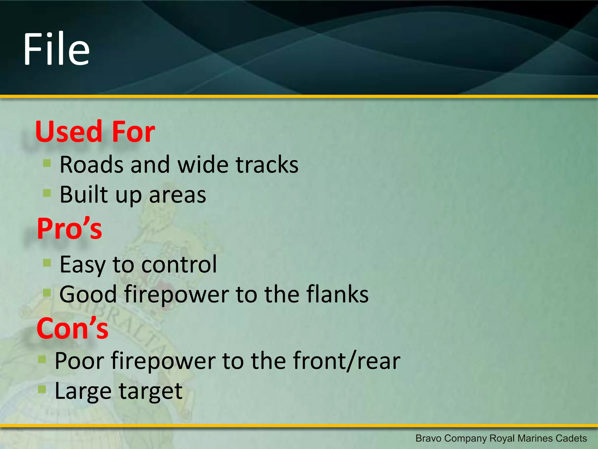 File
Used For
  Roads and wide tracks
  Built up areas
Pro’s
  Easy to control
  Good firepower to the flanks
Con’s
 Poor firepower to the front/rear
 Large target
                                     Bravo Company Royal Marines Cadets
 
