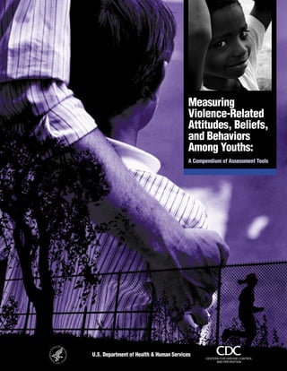 Measuring
Violence-Related
Attitudes, Beliefs,
and Behaviors
Among Youths:
A Compendium of Assessment Tools
U.S. Department of Health & Human Services
CENTERS FOR DISEASE CONTROL
AND PREVENTION
 