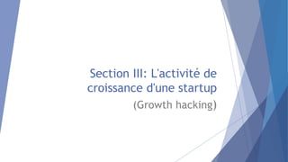 Section III: L'activité de
croissance d'une startup
(Growth hacking)
 