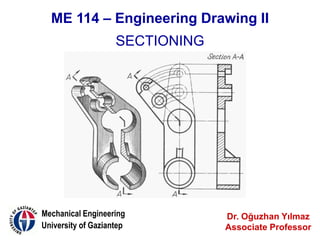 ME 114 – Engineering Drawing II
Dr. Oğuzhan Yılmaz
Associate Professor
Mechanical Engineering
University of Gaziantep
SECTIONING
 