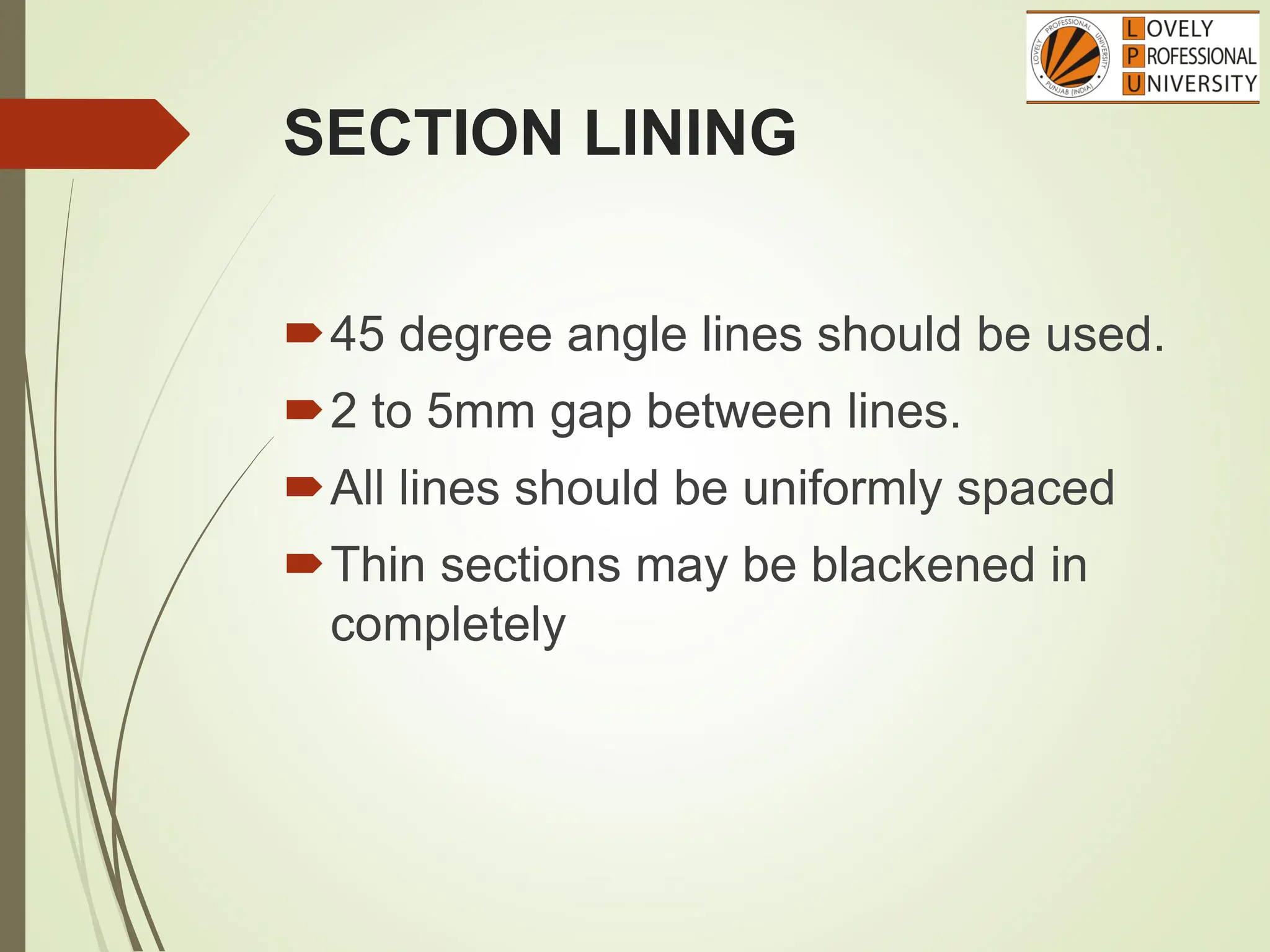 SECTION LINING
45 degree angle lines should be used.
2 to 5mm gap between lines.
All lines should be uniformly spaced
Thin sections may be blackened in
completely
 