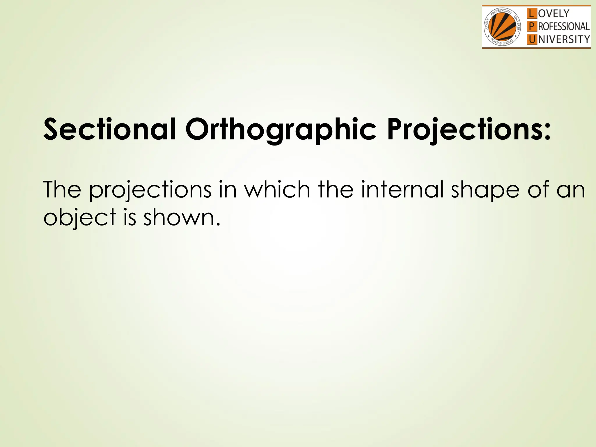 Sectional Orthographic Projections:
The projections in which the internal shape of an
object is shown.
 