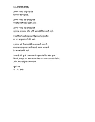 ५२) आयुंयाचे ग णत :
आयुंय हणजे आयुंय असते,
ू येकाचे सेमच असते .
आयुंय हणजे एक ग णत असते.
पेपरातील ग णतापे ा कठ ण असते .
आयुंय हणजे एक ग णत असते.
गुणाकार, भागाकार, बेर ज आ ण वजाबाक िशवाय काह नसते.
पण ग णतातील वर ल मुलभूत िस ांत मा हत असतील,
तर माऽ आयुंय जगणे सोपे असते.
ू असा आहे क कशाची बेर ज - वजाबाक करायची,
कशाने कशाला गुणायचे आ ण कशाने कशाला भागायाचे,
हेच माऽ मोठे कोडे असते .
याला हे कोडे सुटले , समजा याचे आयुंयाचे ग णत लगेच सुटले .
िमऽानो, आठवून बघा अ यासातील संक पना, याचा यापक अथ शोधा,
आ ण आपले आयुंय मजेत घालवा.
सुधीर वै
२१ - ०५ - २०१३
 