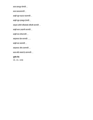 मला समजून घेणार ...
मला समजावणार ...
माझी चूक पदरात घालणार ...
माझी चूक दाखवून देणार ...
मा या वतीने व डलांकडे व कली करणार …
माझी कान उघडणी करणार ...
माझी पाठ थोपटणार ....
मा यावर ूेम करणार .......
माझी वाट बघणार ....
मा यावर जीव टाकणार ....
मला कोठे थांबावे हे सांगणार ....
सुधीर वै
०९ - ०५ - २०१३
 