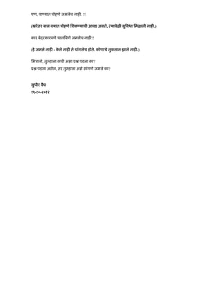 पण, पा यात पोहणे जमलेच नाह . !!
(खरेतर बाल वयात पोहणे िशक याची आवड असते, यावेळ सु वधा िमळाली नाह .)
कार बेदरकारपणे चाल वणे जमलेच नाह !!
(हे जमले नाह - के ले नाह ते चांगलेच होते. कोणाचे नुकसान झाले नाह .)
िमऽानो, तु हाला कधी असा ू पडला का?
ू पडला असेल, तर तु हाला असे सांगणे जमले का?
सुधीर वै
१९-१०-२०१२
 