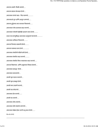 आप या आवड -िनवड जपणारे.....
आप या छंदाला ूो साहन देणारे.....
आप याला चांगले खाऊ - पऊ घालणारे..............
आप यातले गुण आ ण अवगुण जाणणारे......
आप या दुगुणावर मात करायला िशकवणारे.......
आप याला येय ठरवायला मदत करणारे.....
आप याला येयाची वेळोवेळ आठवण क न देणारे...........
ःवता: या वागणुक तून आप याला आयुंयाचे धडे देणारे...............
आप याला अिल ता िशकवणारे..........
आप या वजयात सहभागी होणारे...........
आप या पराभवात साथ देणारे.................
आप याला नोकर ची प हली संधी देणारे......
आप याला नोकर त मदत करणारे............
आप याला नोकर त कवा यवसायात मदत करणारे......
आप या िश णावर आ ण अनुभवावर व ास ठेवणारे....
आप याला समजून घेणारे ...
आप याला समजवणारे....
आपली चूक पदरात घालणारे....
आपली चूक दाखवून देणारे...
आपली कान उघडणी करणारे...
आपली पाठ थोपटणारे ....
आप यावर ूेम करणारे........
आपली वाट बघणारे ....
आप यावर जीव टाकणारे....
आप याला कोठे थांबावे हे सांगणारे....
आप याला वेळेवर ई र चरणी जू क न घेणारे........
१६-०३-२०१२
-----------------------------------------------------------------------------------------------------------------------------------------------------------------
file:///D:/WWW.http spandane.wordpress.com/Spandane Poems/Spandan...
3 of 21 30-10-2014 10:53 AM
 