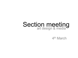 Section meeting
     art design & media

              4th March
 