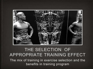 THE SELECTION OF
APPROPRIATE TRAINING EFFECT
The mix of training in exercise selection and the
benefits in training program
 