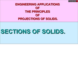 ENGINEERING APPLICATIONS
OF
THE PRINCIPLES
OF
PROJECTIONS OF SOLIDS.

SECTIONS OF SOLIDS.

 