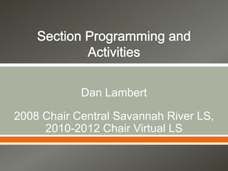 Dan Lambert
2008 Chair Central Savannah River LS,
2010-2012 Chair Virtual LS
 