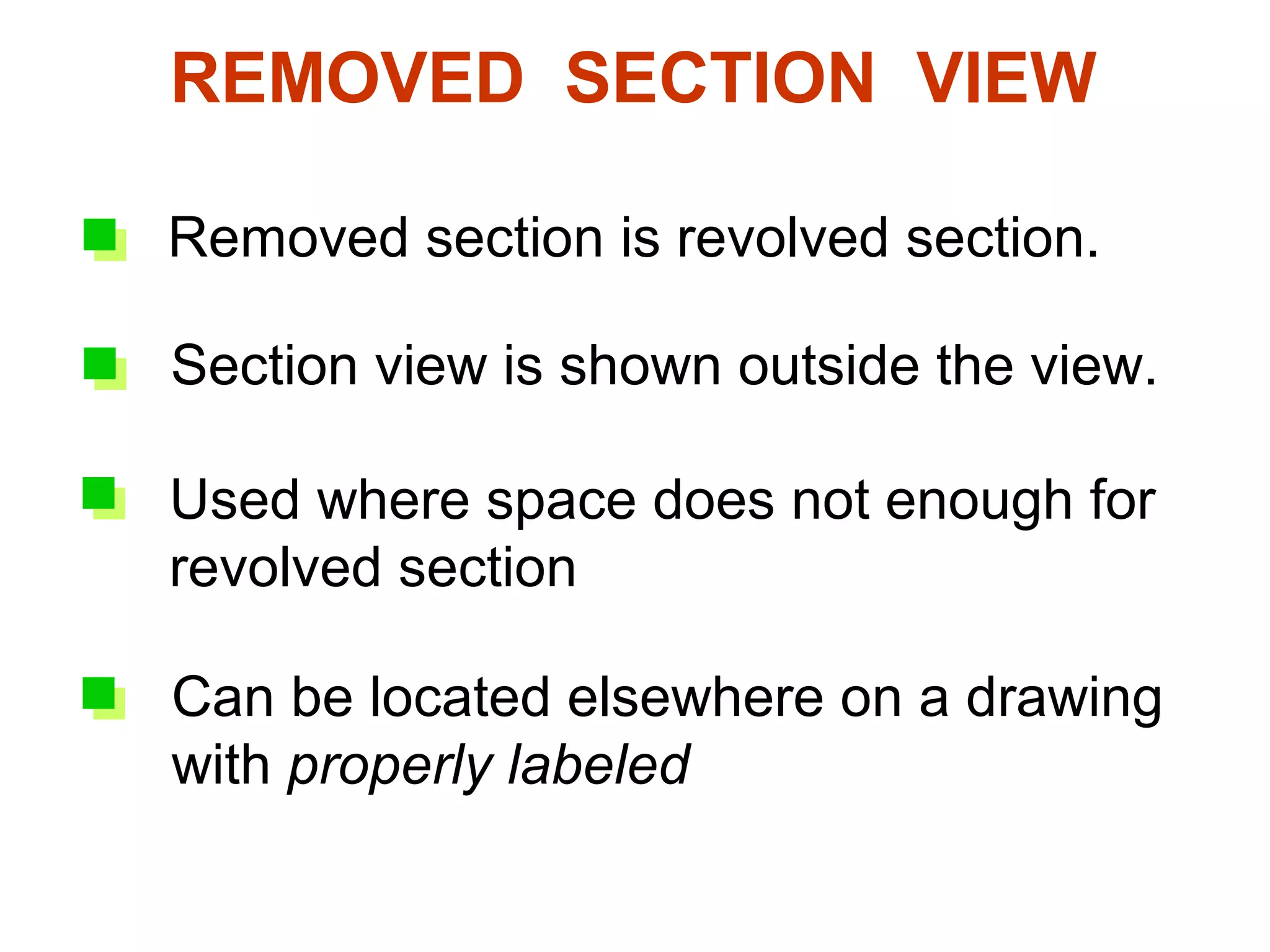 REMOVED SECTION VIEW
6. Removed section
  Removed section is revolved section.

  Section view is shown outside the view.

  Used where space does not enough for
  revolved section

  Can be located elsewhere on a drawing
  with properly labeled
 