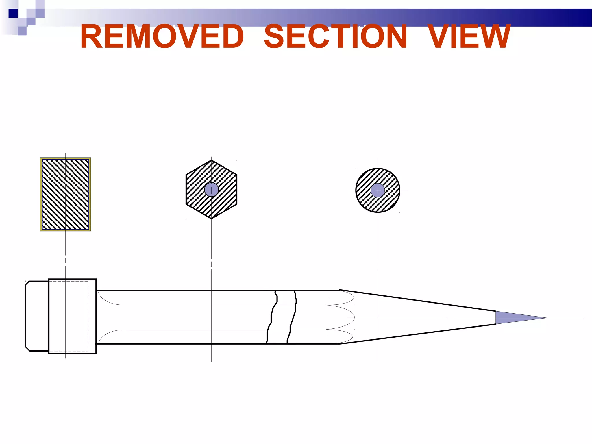 REMOVED SECTION VIEW
Example : Revolved vs. removed sections.
 