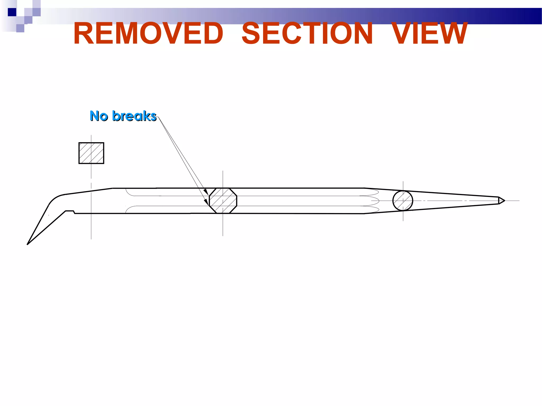 REMOVED SECTION VIEW
Example : Multiple removed section views



       No breaks
 