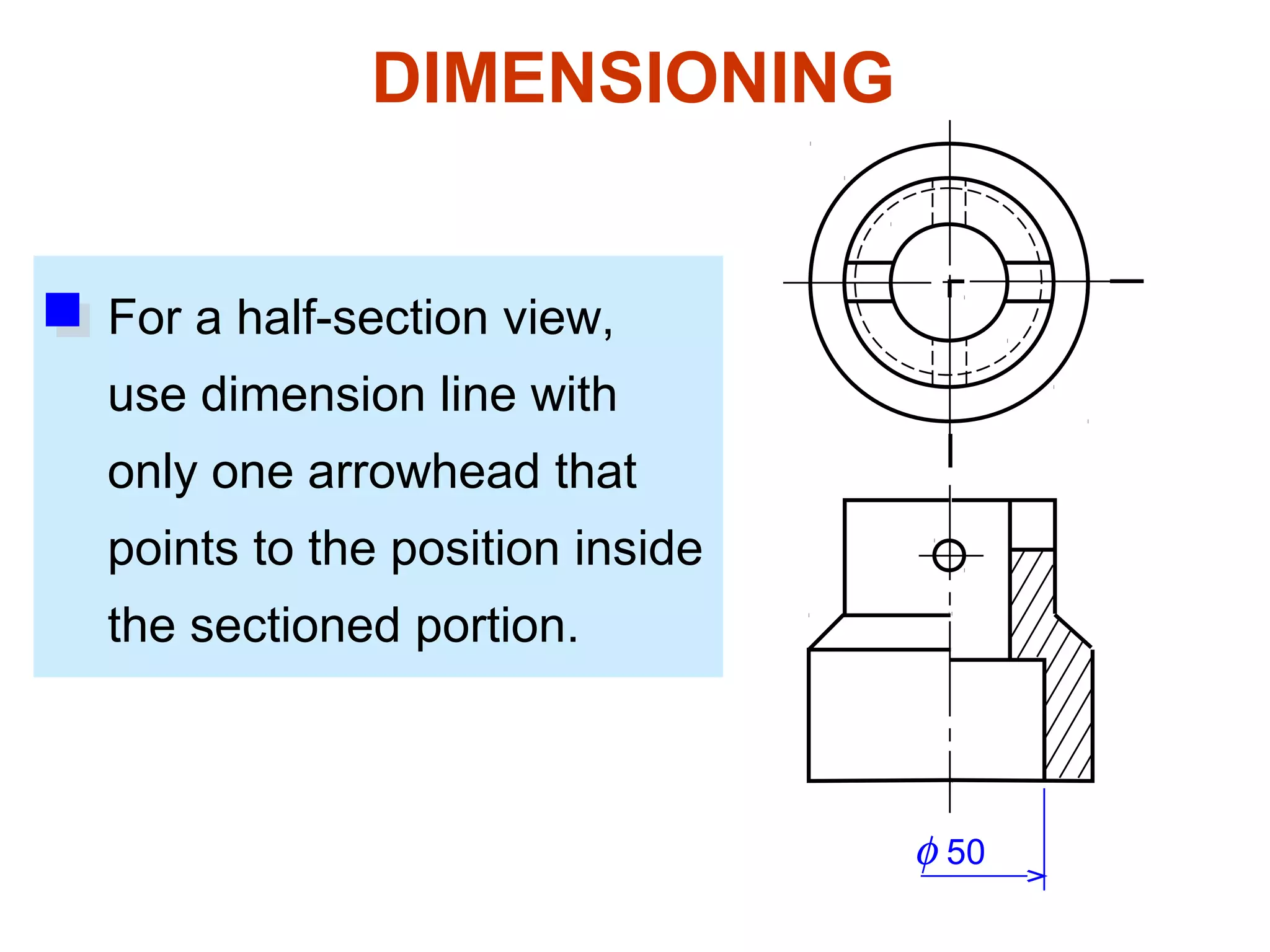 DIMENSIONING


For a half-section view,
use dimension line with
only one arrowhead that
points to the position inside
the sectioned portion.



                                &phi; 50
 