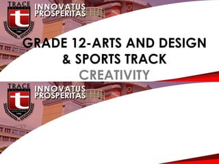 G
GRADE 12-ARTS AND DESIGN
& SPORTS TRACK
CREATIVITY
 