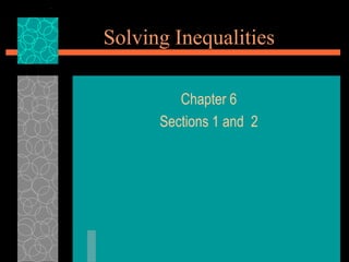 Solving Inequalities

         Chapter 6
      Sections 1 and 2
 