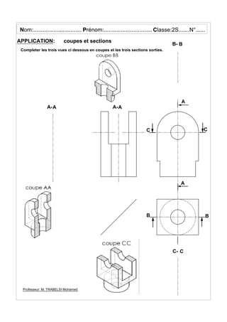 A
A-A
APPLICATION: coupes et sections
Completer les trois vues ci dessous en coupes et les trois sections sorties.
Nom:............................... P C
Professeur: M. TRABELSI Mohamed
A
A-A
BB
C C
B- B
C- C