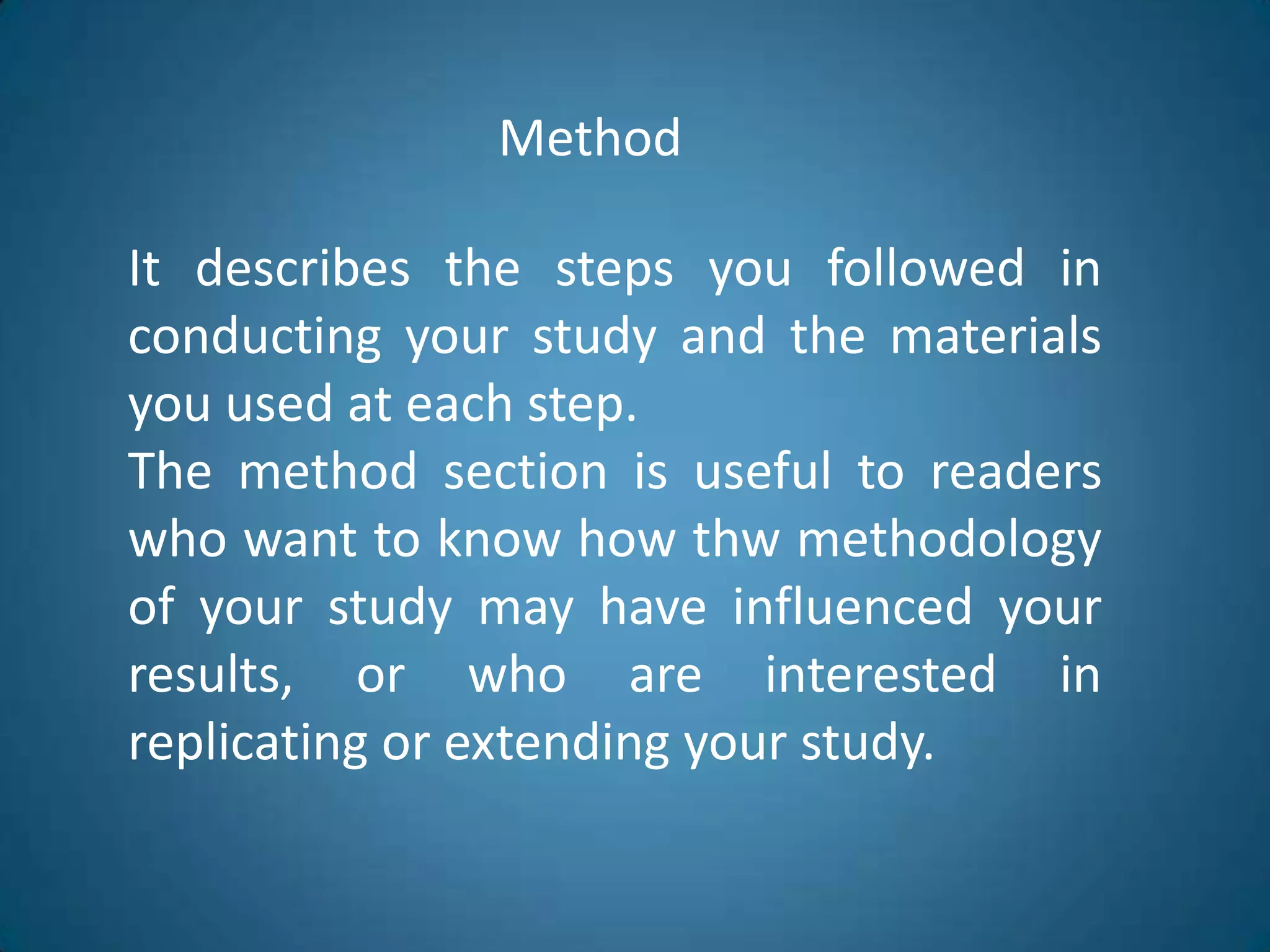 MethodIt describes thestepsyoufollowed in conductingyourstudy and thematerialsyouused at eachstep.Themethodsectionisusefultoreaderswhowanttoknowhowthwmethodology of yourstudymayhaveinfluencedyourresults, orwho are interested in replicatingorextendingyourstudy.