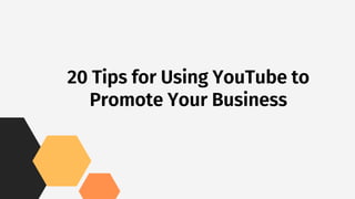 20 Tips for Using YouTube to
Promote Your Business
 