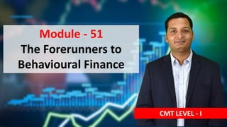 Module - 51
The Forerunners to
Behavioural Finance
CMT LEVEL - I
 