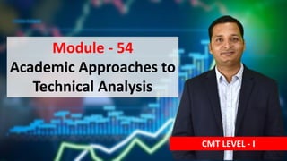 Module - 54
Academic Approaches to
Technical Analysis
CMT LEVEL - I
 