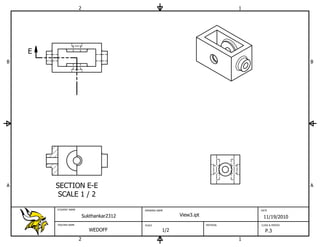 2                                                            1




    E
B                                                                                                        B




A       SECTION E-E                                                                                      A
         SCALE 1 / 2
        STUDENT NAME                        DRAWING NAME                                DATE

                           Sukthankar2312                    View3.ipt                   11/19/2010
        TEACHER NAME                        SCALE                        MATERIAL       CLASS & PERIOD

                             WEDOFF                    1/2                                P.3
                       2                                                            1
 