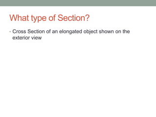 What type of Section?
• Cross Section of an elongated object shown on the
 exterior view
 
