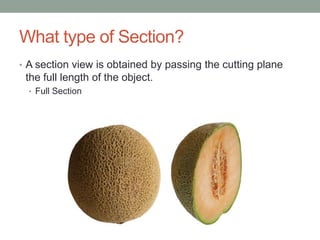 What type of Section?
• A section view is obtained by passing the cutting plane
 the full length of the object.
  • Full Section
 