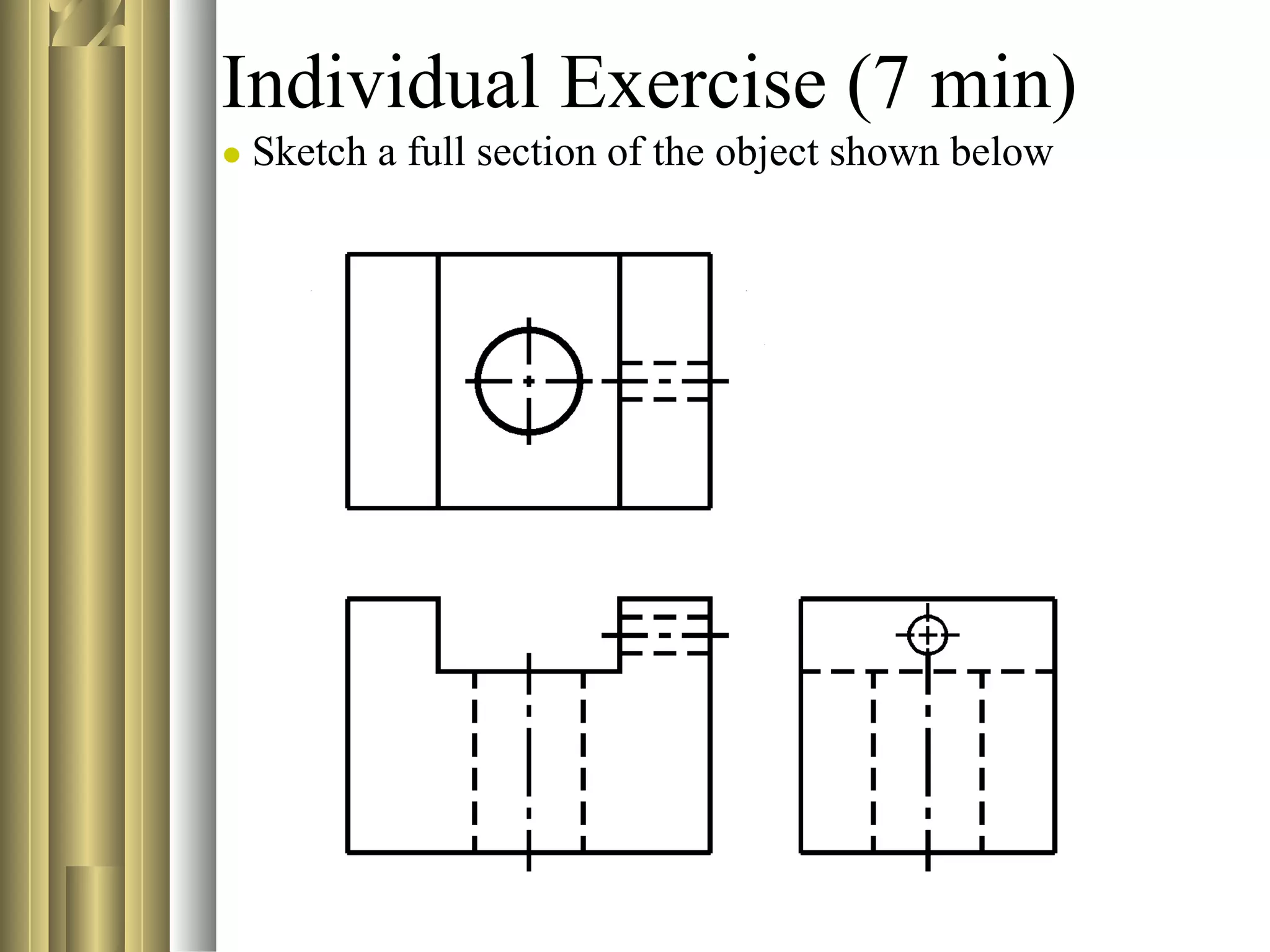 Individual Exercise (7 min)
● Sketch a full section of the object shown below
 