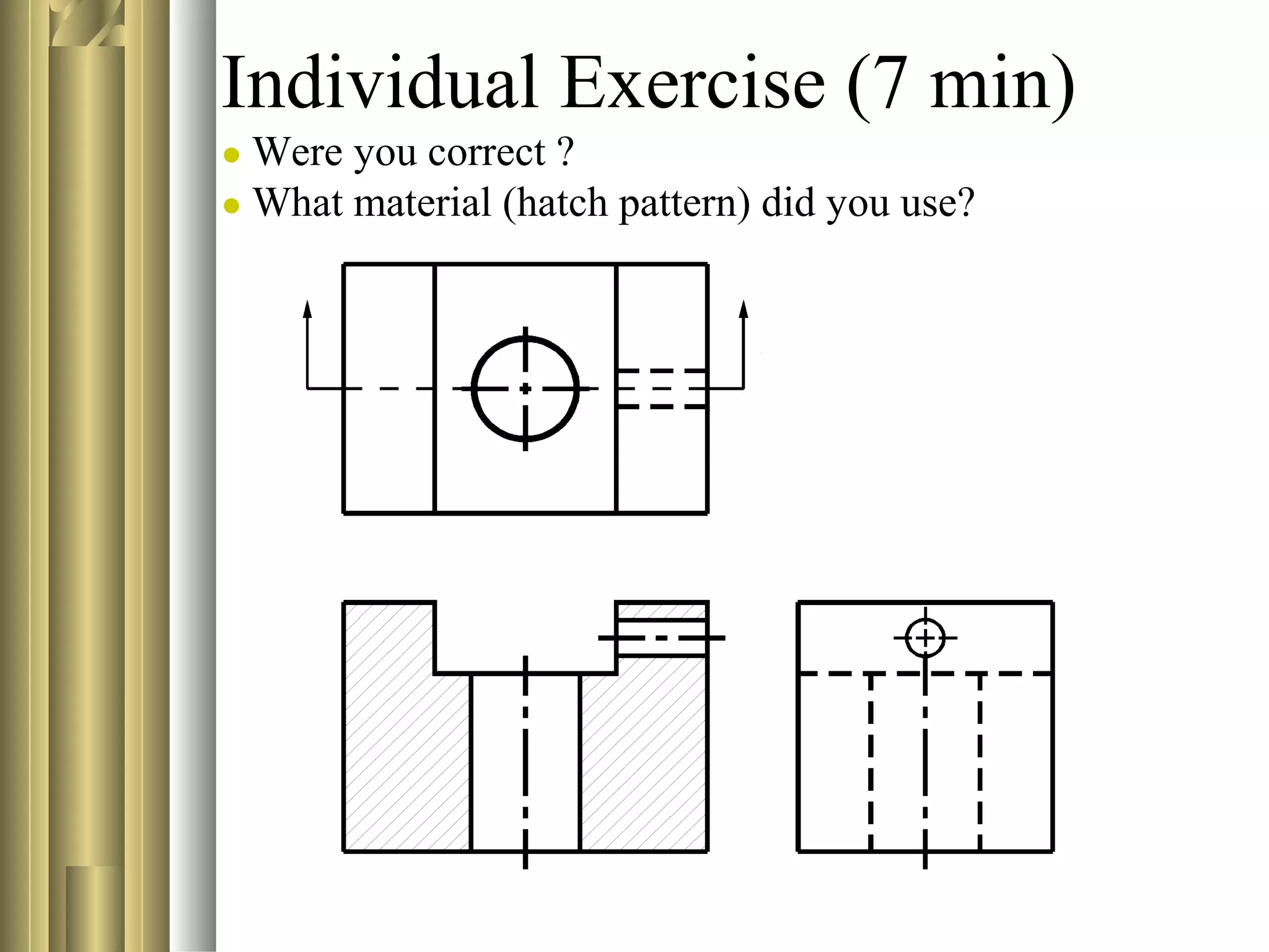 Individual Exercise (7 min)
● Were you correct ?
● What material (hatch pattern) did you use?
 