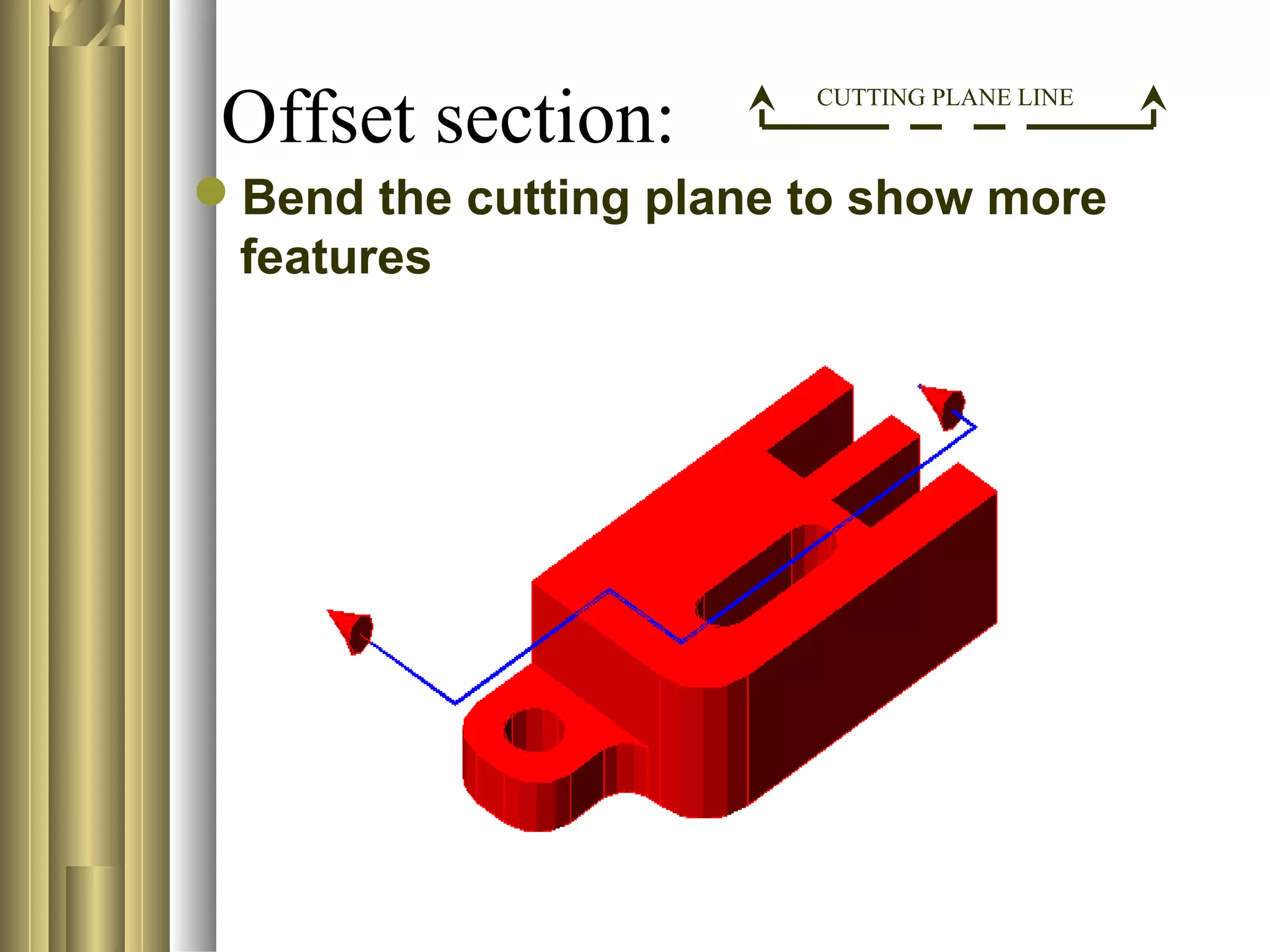 Bend the cutting plane to show more
features
Offset section: CUTTING PLANE LINE
 
