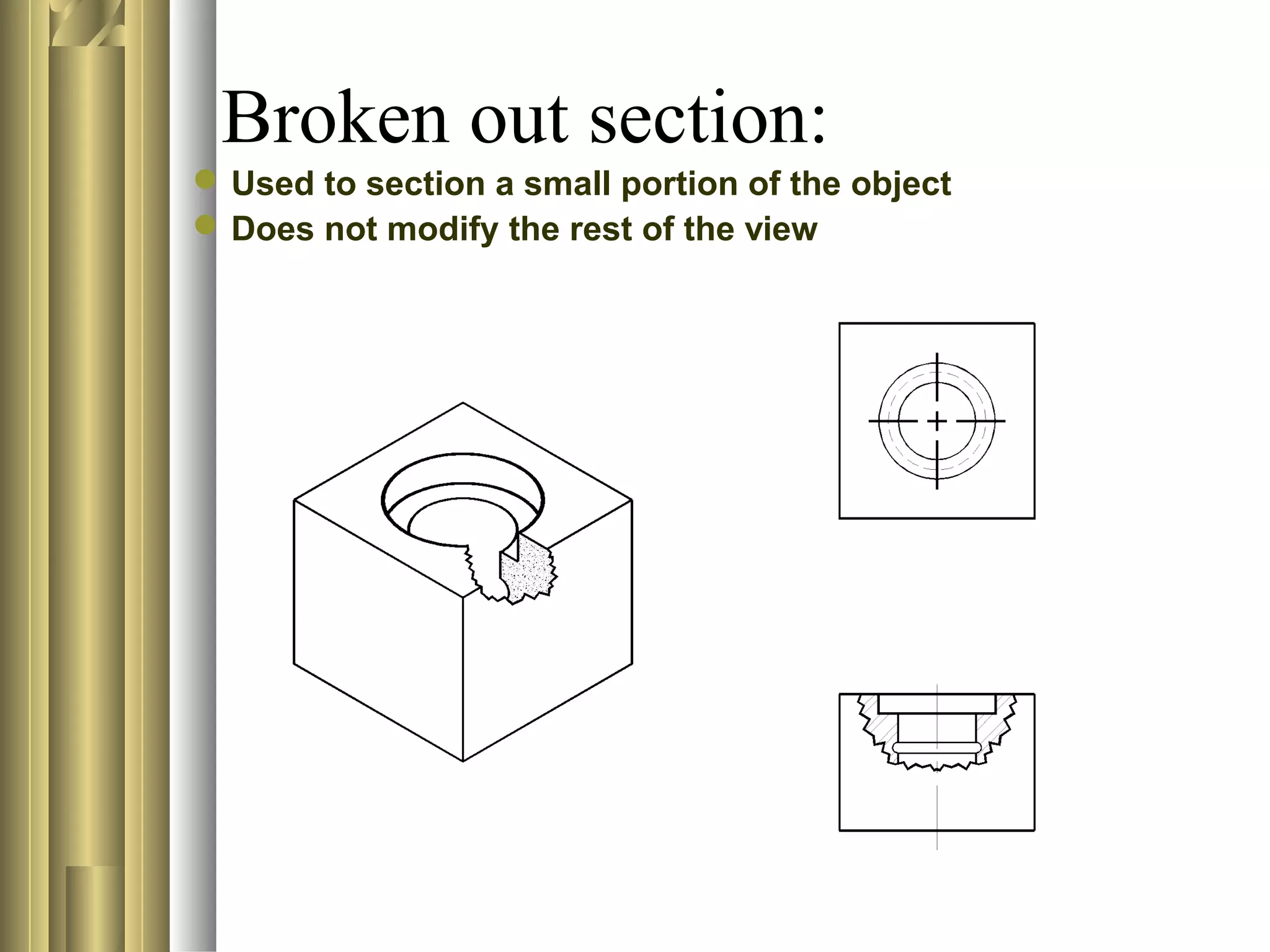 Broken out section:
Used to section a small portion of the object
Does not modify the rest of the view
 
