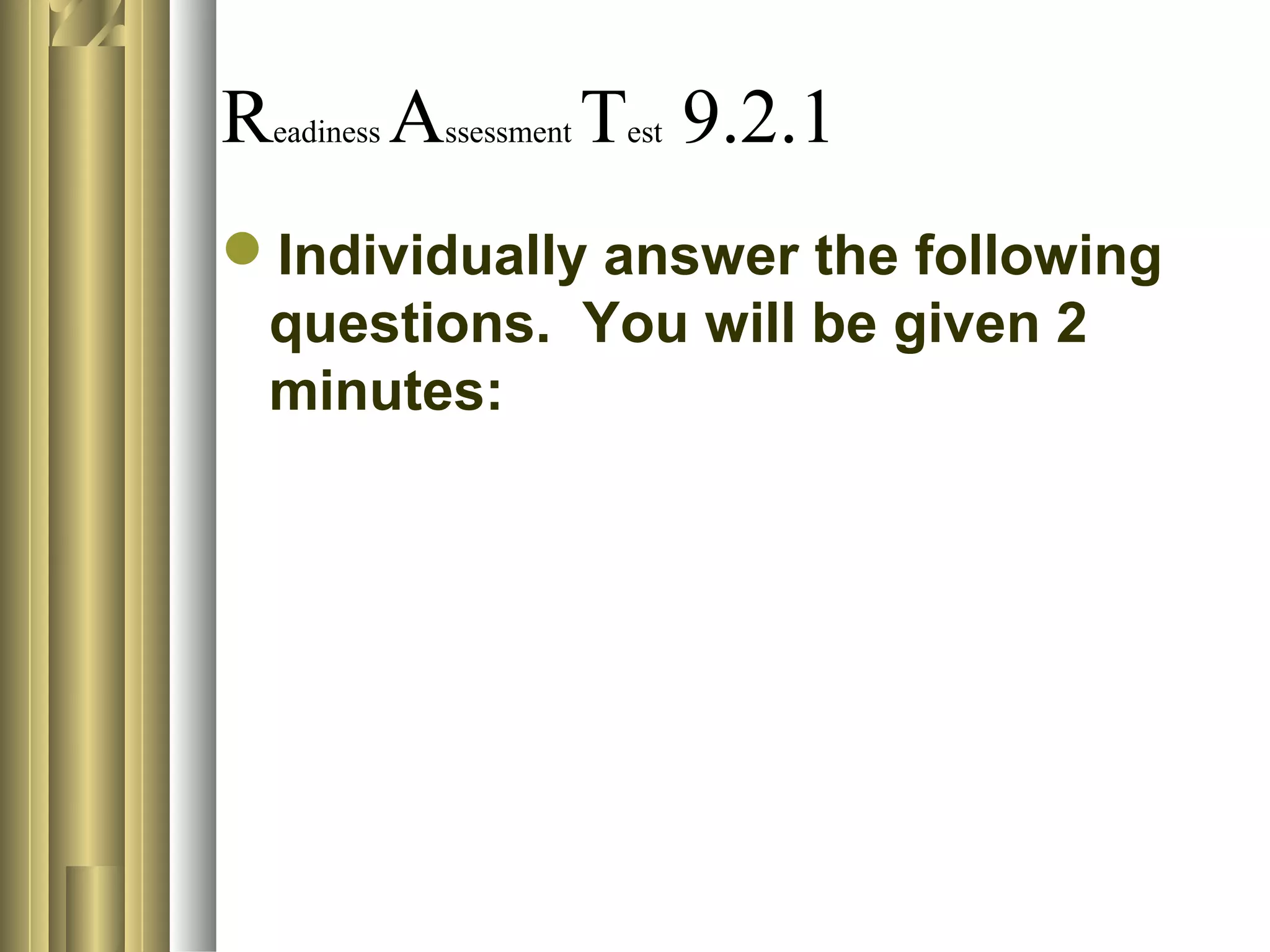 Readiness Assessment Test 9.2.1
Individually answer the following
questions. You will be given 2
minutes:
 