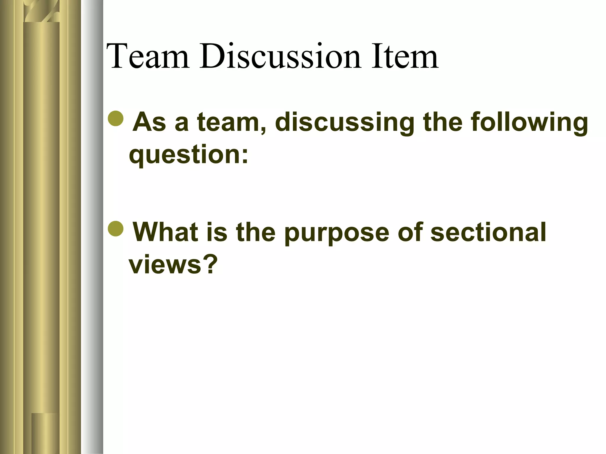 Team Discussion Item
As a team, discussing the following
question:
What is the purpose of sectional
views?
 