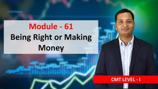 Module - 61
Being Right or Making
Money
CMT LEVEL - I
 