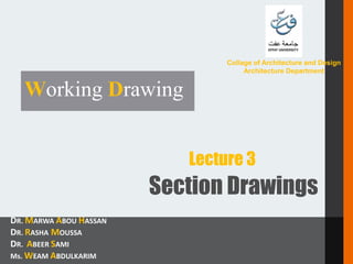 Section Drawings
Working Drawing
DR. MARWA ABOU HASSAN
DR. RASHA MOUSSA
DR. ABEER SAMI
Ms. WEAM ABDULKARIM
Collage of Architecture and Design
Architecture Department
Lecture 3
PREPARED BY:
 