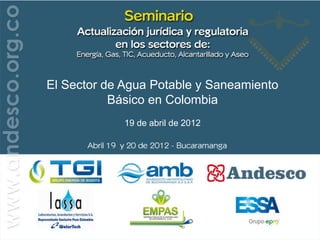 El Sector de Agua Potable y Saneamiento
           Básico en Colombia
             19 de abril de 2012
 