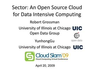 Sector: An Open Source Cloud
for Data Intensive Computing
        Robert Grossman
  University of Illinois at Chicago
        Open Data Group
            YunhongGu
  University of Illinois at Chicago



            April 20, 2009
 