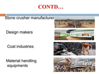 CONTD…
Stone crusher manufacturer
Design makers
Coal industries
Material handling
equipments
 