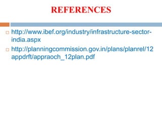REFERENCES
 http://www.ibef.org/industry/infrastructure-sector-
india.aspx
 http://planningcommission.gov.in/plans/planrel/12
appdrft/appraoch_12plan.pdf
 