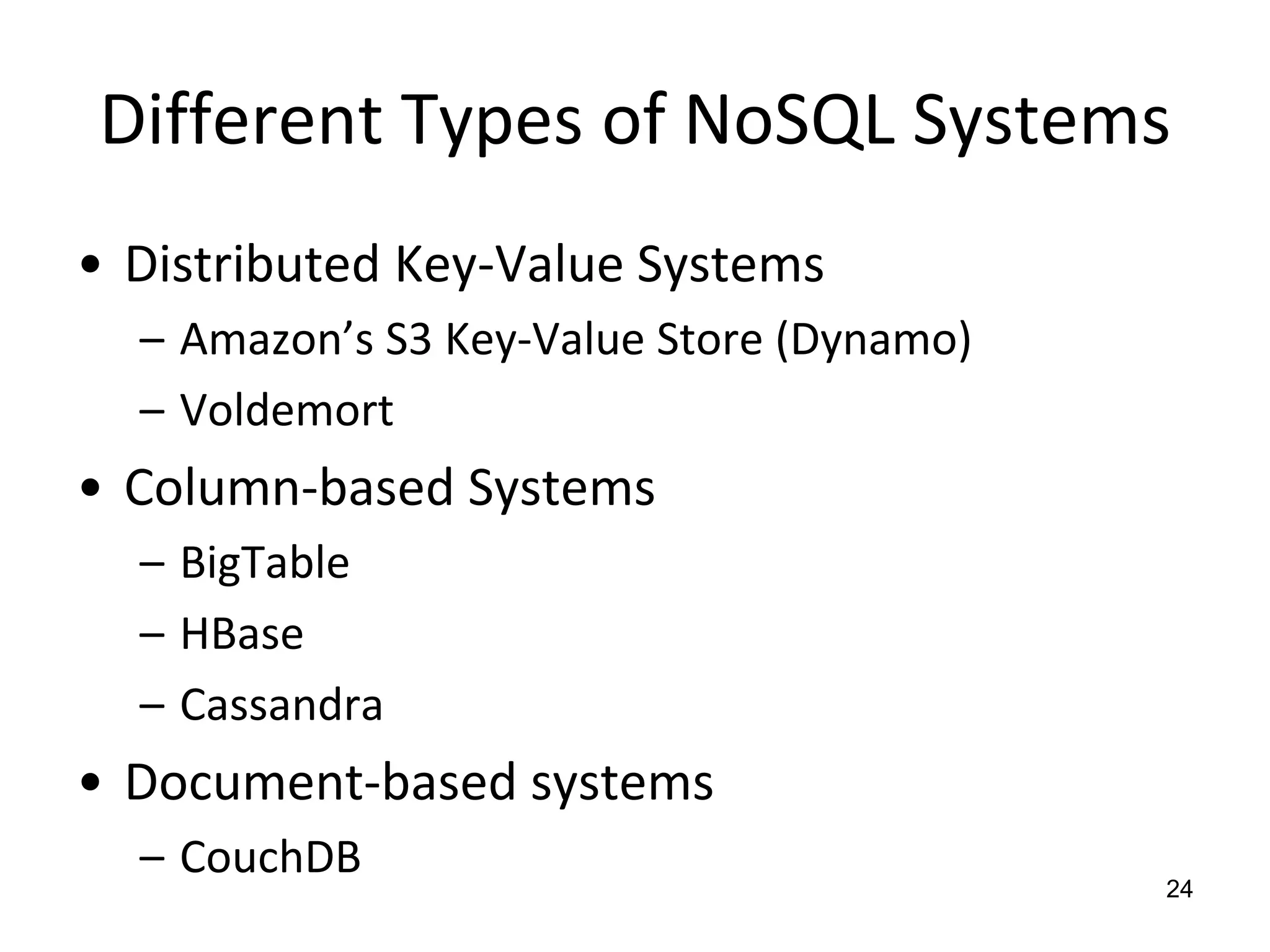 Different Types of NoSQL SystemsDistributed Key-Value SystemsAmazon’s S3 Key-Value Store (Dynamo)VoldemortColumn-based SystemsBigTableHBaseCassandraDocument-based systemsCouchDB24