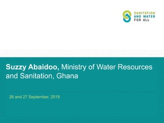 Suzzy Abaidoo, Ministry of Water Resources
and Sanitation, Ghana
26 and 27 September, 2019
 