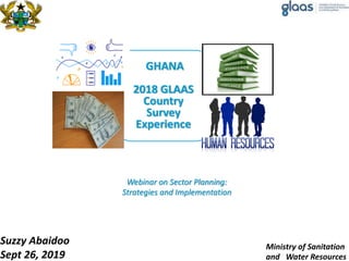 GHANA
2018 GLAAS
Country
Survey
Experience
Ministry of Sanitation
and Water Resources
Suzzy Abaidoo
Sept 26, 2019
Webinar on Sector Planning:
Strategies and Implementation
 
