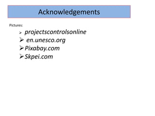 Acknowledgements
Pictures:
Ø projectscontrolsonline
Ø en.unesco.org
ØPixabay.com
ØSkpei.com
 