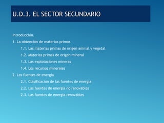 U.D.3. EL SECTOR SECUNDARIOU.D.3. EL SECTOR SECUNDARIO
Introducción.
1. La obtención de materias primas
1.1. Las materias ...