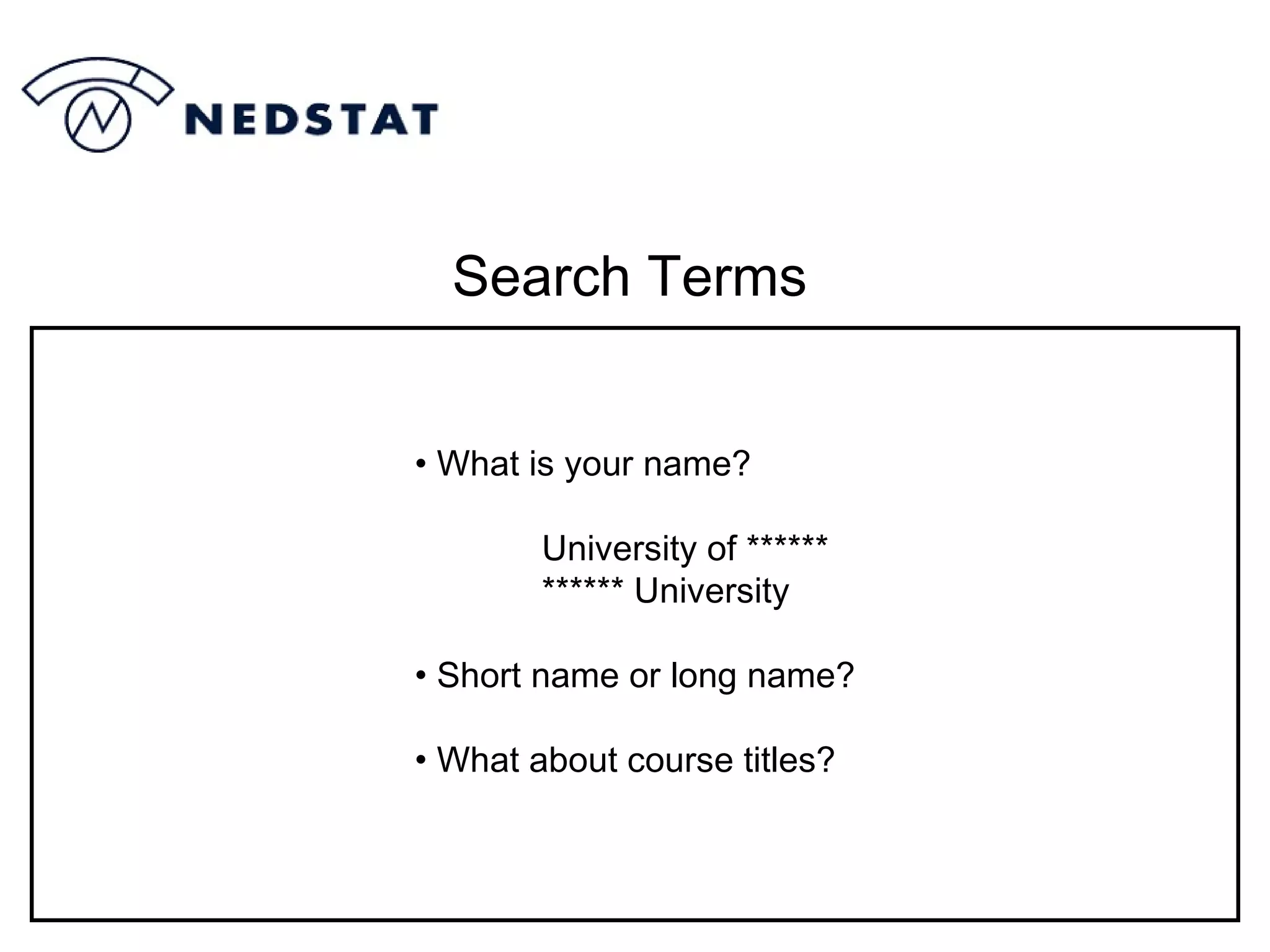 Search Terms What is your name? University of ****** ****** University Short name or long name? What about course titles? 