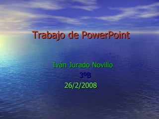 Trabajo de PowerPoint Iván Jurado Novillo  3ºB 26/2/2008  